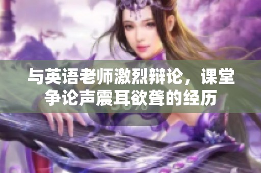 與英語老師激烈辯論，課堂爭(zhēng)論聲震耳欲聾的經(jīng)歷