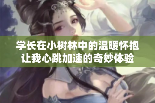 學長在小樹林中的溫暖懷抱讓我心跳加速的奇妙體驗