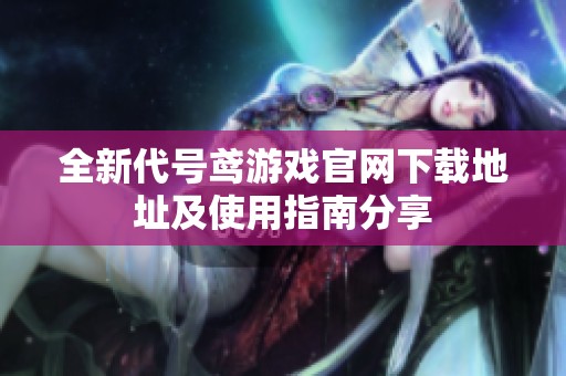 全新代號鳶游戲官網下載地址及使用指南分享