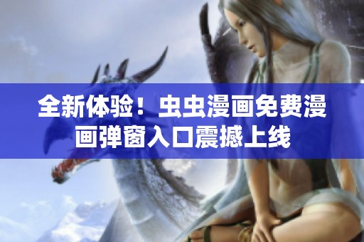 全新體驗！蟲蟲漫畫免費漫畫彈窗入口震撼上線