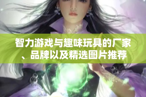 智力游戲與趣味玩具的廠家、品牌以及精選圖片推薦