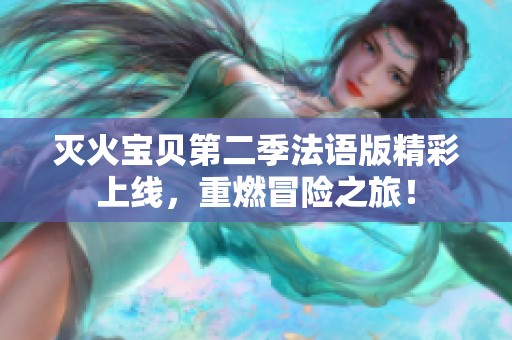 滅火寶貝第二季法語版精彩上線，重燃冒險之旅！