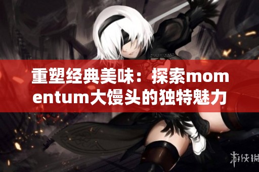 重塑經典美味：探索momentum大饅頭的獨特魅力與風味