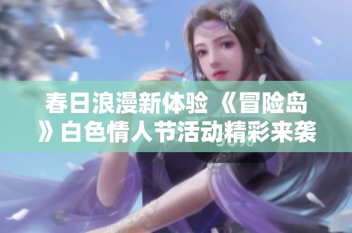 春日浪漫新體驗 《冒險島》白色情人節活動精彩來襲！