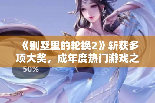 《別墅里的輪換2》斬獲多項大獎，成年度熱門游戲之作
