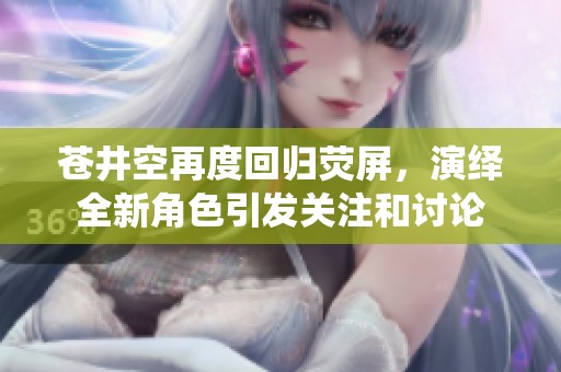 蒼井空再度回歸熒屏，演繹全新角色引發關注和討論