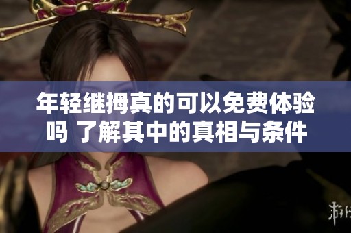 年輕繼拇真的可以免費體驗嗎 了解其中的真相與條件