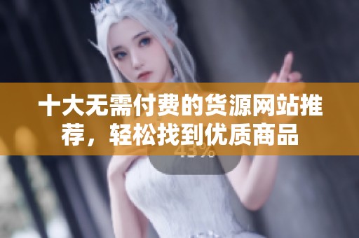 十大無(wú)需付費(fèi)的貨源網(wǎng)站推薦,輕松找到優(yōu)質(zhì)商品 十大無(wú)需付費(fèi)的貨源網(wǎng)站推薦,輕松找到優(yōu)質(zhì)商品
