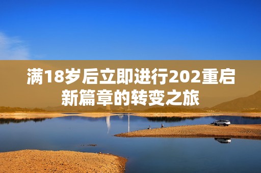 滿18歲后立即進行202重啟新篇章的轉變之旅