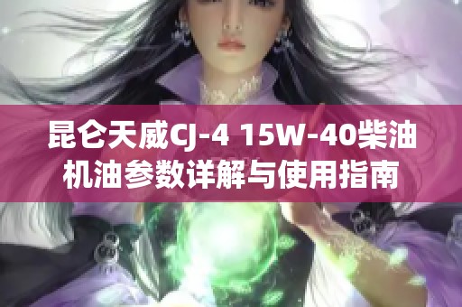 昆侖天威CJ-4 15W-40柴油機油參數詳解與使用指南