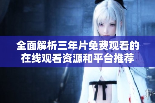全面解析三年片免費觀看的在線觀看資源和平臺推薦
