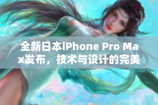 全新日本iPhone Pro Max發(fā)布，技術(shù)與設(shè)計(jì)的完美結(jié)合