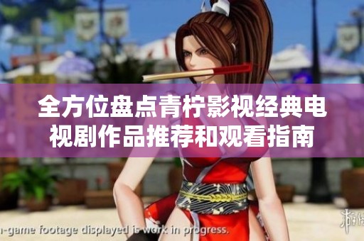 全方位盤點(diǎn)青檸影視經(jīng)典電視劇作品推薦和觀看指南