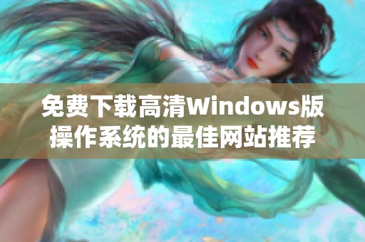免費(fèi)下載高清Windows版操作系統(tǒng)的最佳網(wǎng)站推薦