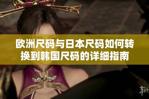 歐洲尺碼與日本尺碼如何轉換到韓國尺碼的詳細指南