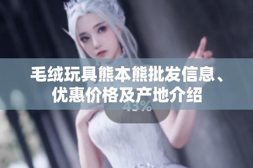 毛絨玩具熊本熊批發(fā)信息、優(yōu)惠價(jià)格及產(chǎn)地介紹
