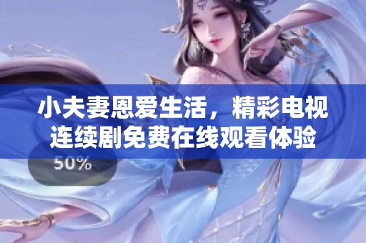 小夫妻恩愛生活，精彩電視連續劇免費在線觀看體驗