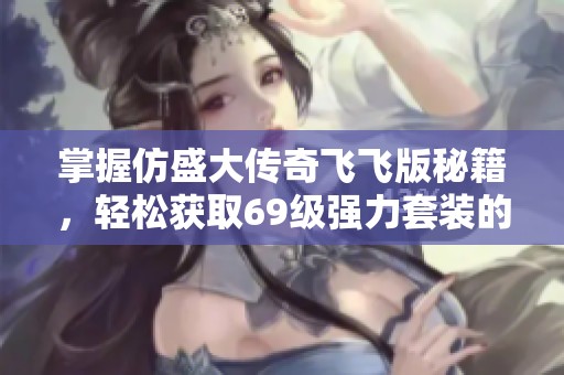 掌握仿盛大傳奇飛飛版秘籍，輕松獲取69級強力套裝的秘訣