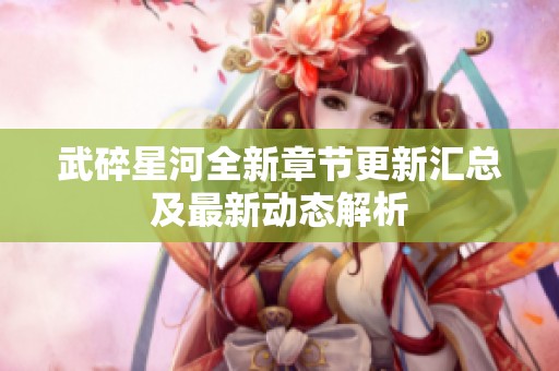 武碎星河全新章節(jié)更新匯總及最新動(dòng)態(tài)解析