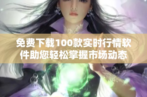 免費下載100款實時行情軟件助您輕松掌握市場動態