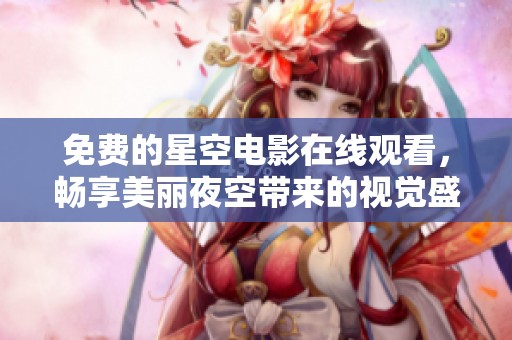 免費的星空電影在線觀看，暢享美麗夜空帶來的視覺盛宴