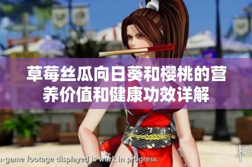草莓絲瓜向日葵和櫻桃的營養(yǎng)價值和健康功效詳解