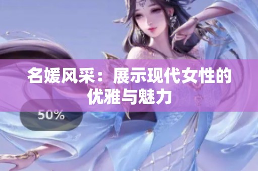 名媛風(fēng)采：展示現(xiàn)代女性的優(yōu)雅與魅力