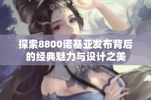 探索8800諾基亞發布背后的經典魅力與設計之美