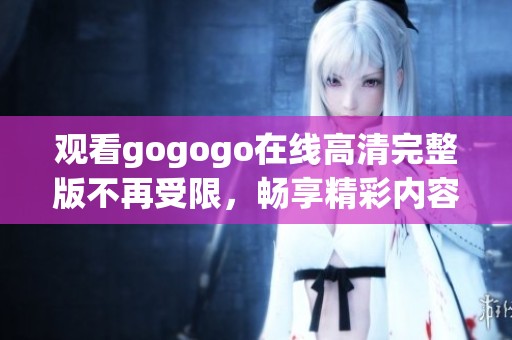 觀看gogogo在線高清完整版不再受限，暢享精彩內容