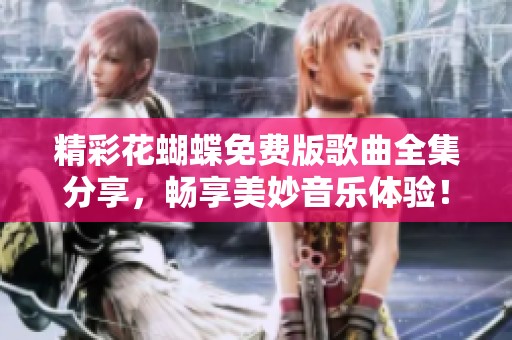 精彩花蝴蝶免費版歌曲全集分享，暢享美妙音樂體驗！