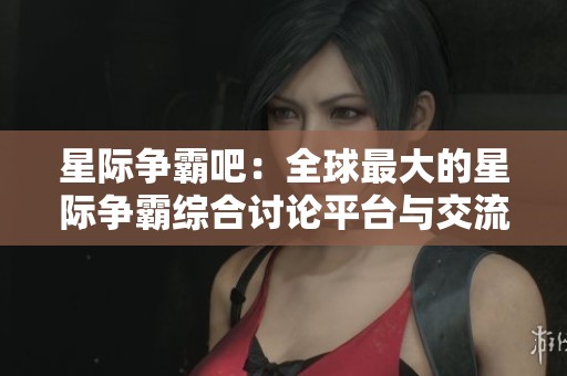 星際爭霸吧：全球最大的星際爭霸綜合討論平臺與交流社區