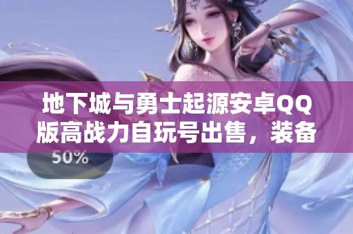地下城與勇士起源安卓QQ版高戰(zhàn)力自玩號(hào)出售，裝備無(wú)時(shí)裝寵物