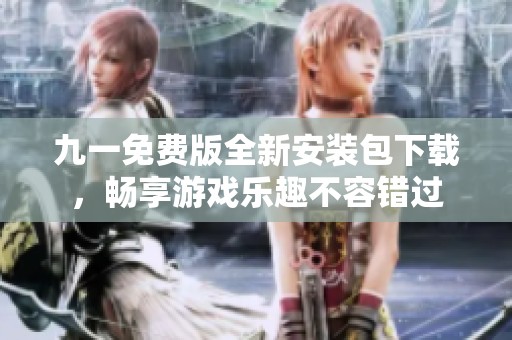 九一免費版全新安裝包下載，暢享游戲樂趣不容錯過