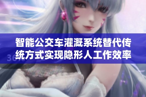 智能公交車灌溉系統替代傳統方式實現隱形人工作效率提升