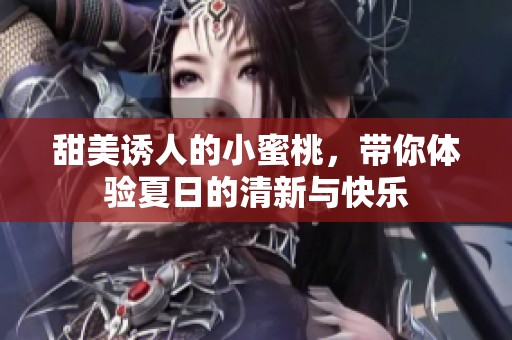 甜美誘人的小蜜桃，帶你體驗夏日的清新與快樂