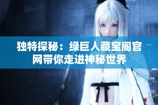 獨特探秘：綠巨人藏寶閣官網帶你走進神秘世界
