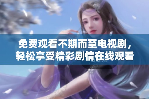 免費觀看不期而至電視劇，輕松享受精彩劇情在線觀看