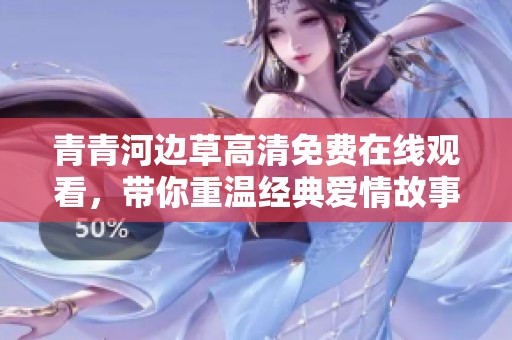 青青河邊草高清免費在線觀看，帶你重溫經(jīng)典愛情故事