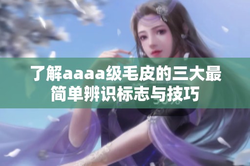 了解aaaa級毛皮的三大最簡單辨識標(biāo)志與技巧