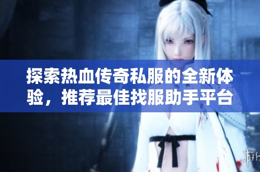 探索熱血傳奇私服的全新體驗，推薦最佳找服助手平臺！