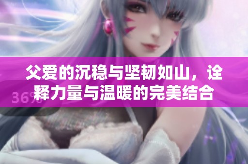 父愛的沉穩與堅韌如山，詮釋力量與溫暖的完美結合