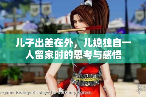 兒子出差在外，兒媳獨自一人留家時的思考與感悟