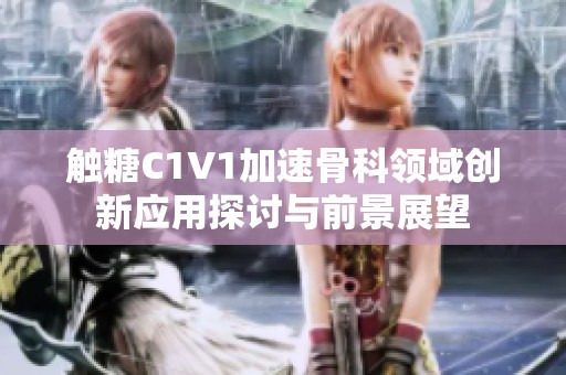 觸糖C1V1加速骨科領域創新應用探討與前景展望