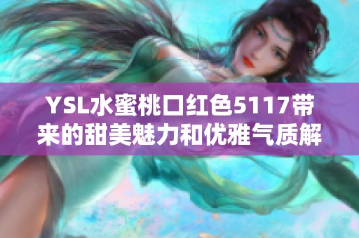 YSL水蜜桃口紅色5117帶來的甜美魅力和優雅氣質解析