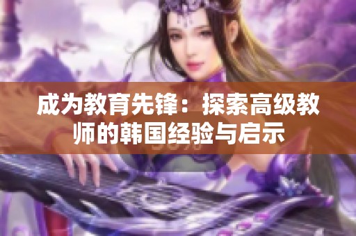 成為教育先鋒：探索高級教師的韓國經驗與啟示