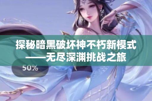 探秘暗黑破壞神不朽新模式——無盡深淵挑戰(zhàn)之旅