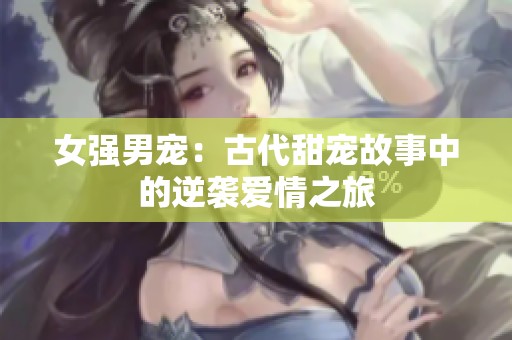 女強(qiáng)男寵：古代甜寵故事中的逆襲愛(ài)情之旅