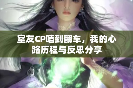 室友CP嗑到翻車，我的心路歷程與反思分享