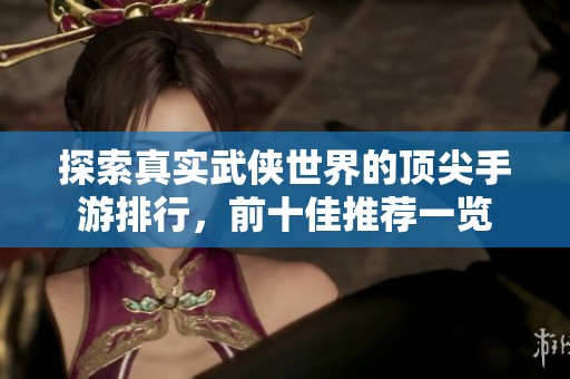 探索真實(shí)武俠世界的頂尖手游排行，前十佳推薦一覽