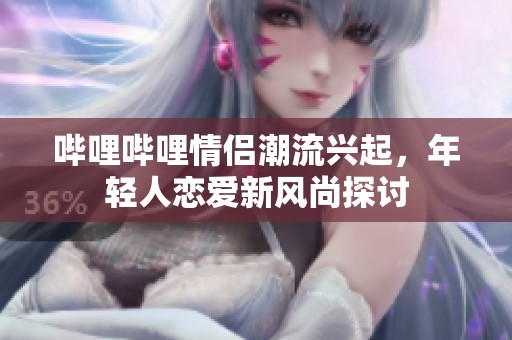 嗶哩嗶哩情侶潮流興起，年輕人戀愛新風尚探討